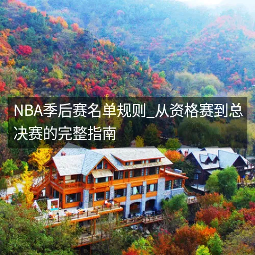 NBA季后赛名单规则_从资格赛到总决赛的完整指南