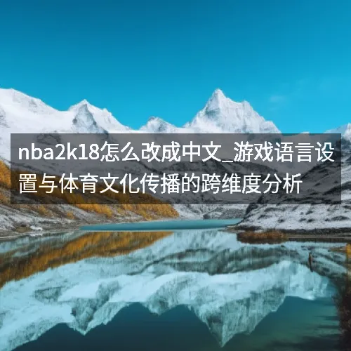 nba2k18怎么改成中文_游戏语言设置与体育文化传播的跨维度分析