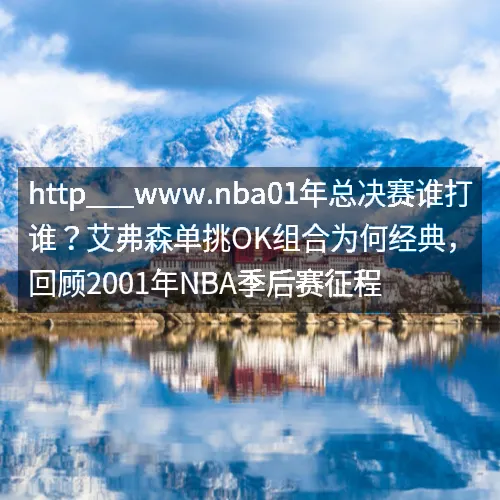 http___www.nba01年总决赛谁打谁？艾弗森单挑OK组合为何经典，回顾2001年NBA季后赛征程
