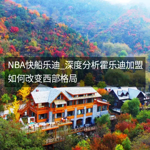 NBA快船乐迪_深度分析霍乐迪加盟如何改变西部格局 NBA快船乐迪_深度分析霍乐迪加盟如何改变西部格局