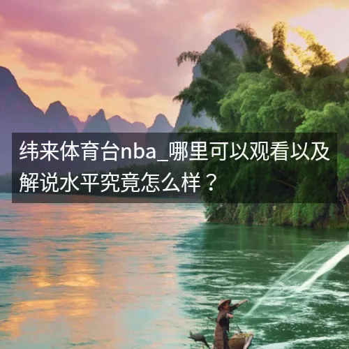 纬来体育台nba_哪里可以观看以及解说水平究竟怎么样? 纬来体育台nba_哪里可以观看以及解说水平究竟怎么样?