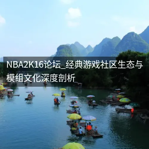 NBA2K16论坛_经典游戏社区生态与模组文化深度剖析