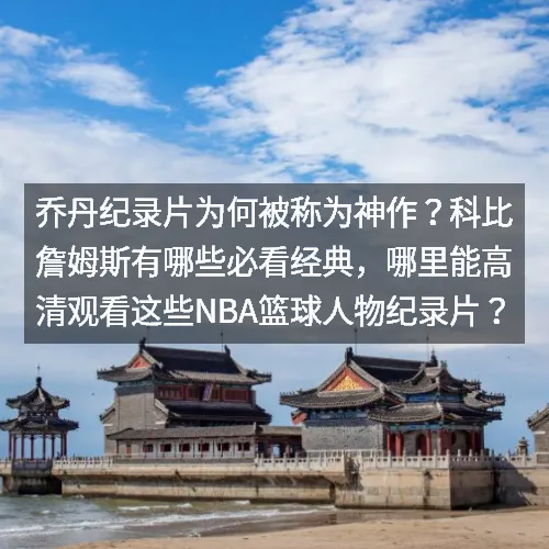 乔丹纪录片为何被称为神作?科比詹姆斯有哪些必看经典,哪里能高清观看这些NBA篮球人物纪录片? 乔丹纪录片为何被称为神作?科比詹姆斯有哪些必看经典,哪里能高清观看这些NBA篮球人物纪录片?