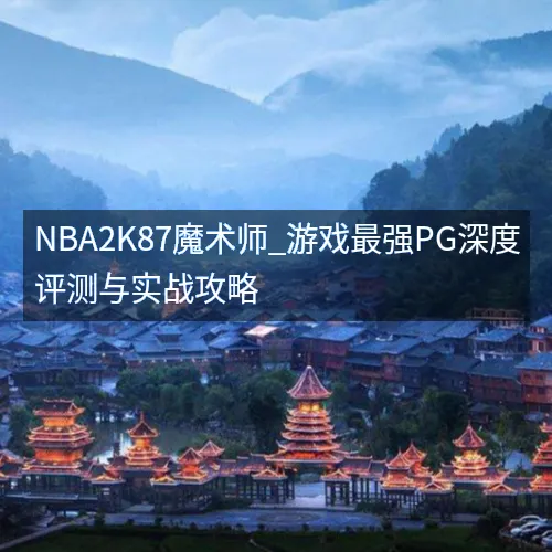 nbaaaa2K87魔术师_游戏最强PG深度评测与实战攻略
