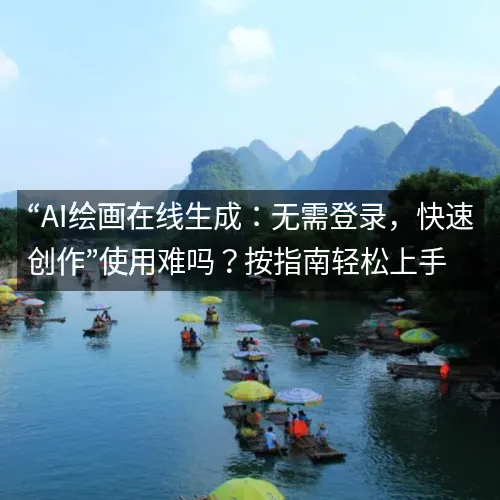 “AI绘画在线生成：无需登录，快速创作”使用难吗？按指南轻松上手
