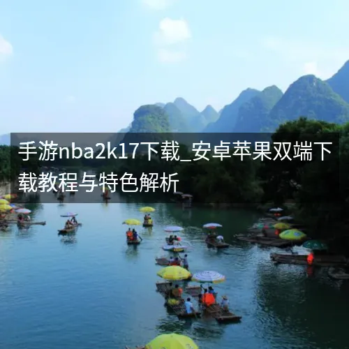 手游nbaaaa2k17下载_安卓苹果双端下载教程与特色解析