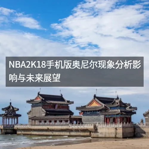 nbaaaa2K18手机版奥尼尔现象分析影响与未来展望