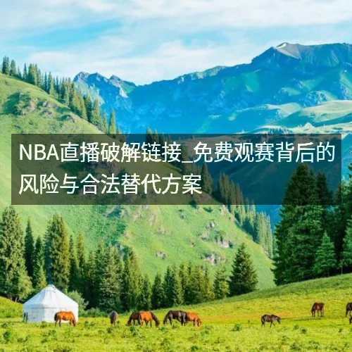 nbaaaa直播破解链接_免费观赛背后的风险与合法替代方案