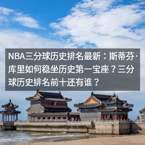 nbaaaa三分球历史排名最新：斯蒂芬·库里如何稳坐历史第一宝座？三分球历史排名前十还有谁？