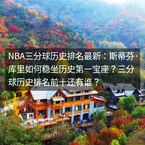 nbaaaa三分球历史排名最新：斯蒂芬·库里如何稳坐历史第一宝座？三分球历史排名前十还有谁？