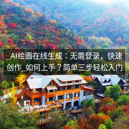_AI绘画在线生成：无需登录，快速创作_如何上手？简单三步轻松入门