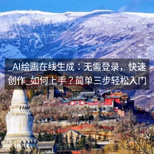 _AI绘画在线生成：无需登录，快速创作_如何上手？简单三步轻松入门