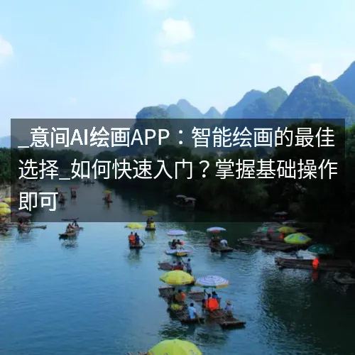 _意间AI绘画APP：智能绘画的最佳选择_如何快速入门？掌握基础操作即可