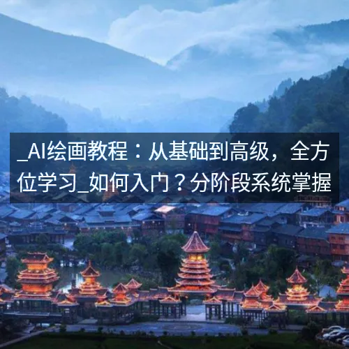 _AI绘画教程：从基础到高级，全方位学习_如何入门？分阶段系统掌握