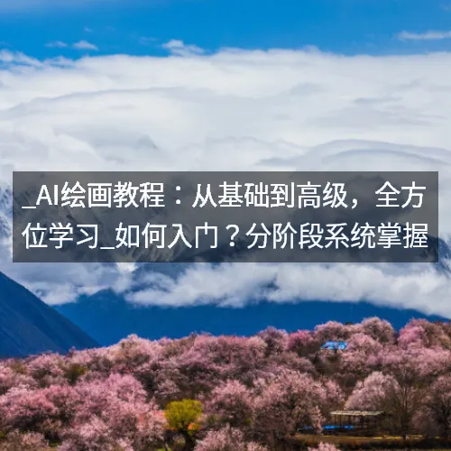 _AI绘画教程：从基础到高级，全方位学习_如何入门？分阶段系统掌握