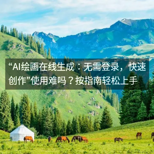 “AI绘画在线生成：无需登录，快速创作”使用难吗？按指南轻松上手