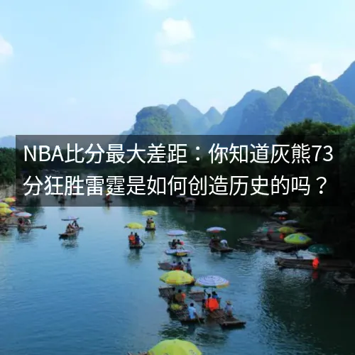 nbaaaa比分最大差距：你知道灰熊73分狂胜雷霆是如何创造历史的吗？
