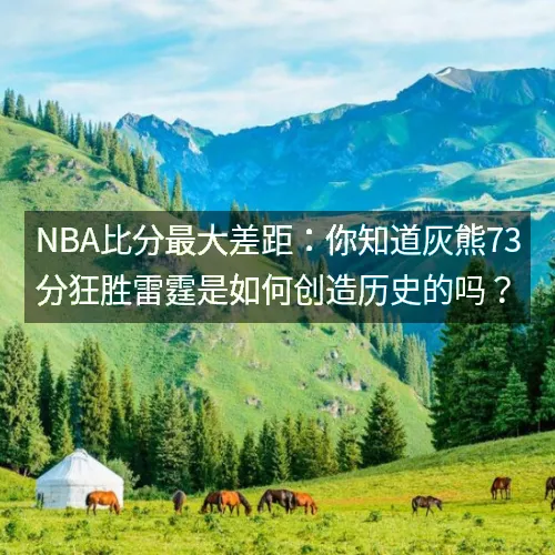 nbaaaa比分最大差距：你知道灰熊73分狂胜雷霆是如何创造历史的吗？